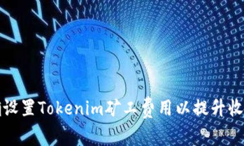 如何正确设置Tokenim矿工费用以提升收益与效率