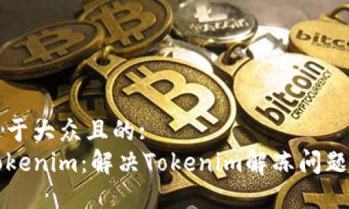 思考一个易于大众且的:
怎么解冻Tokenim：解决Tokenim解冻问题的全面指南
