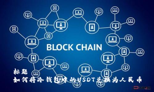 标题
如何将冷钱包中的USDT兑换为人民币