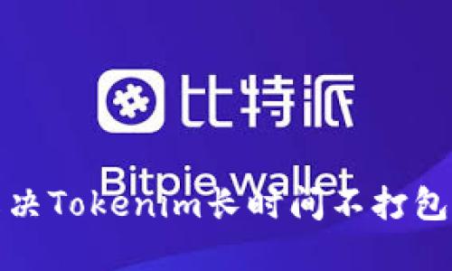 如何解决Tokenim长时间不打包的问题