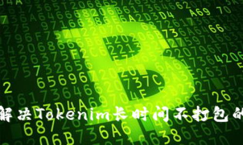 如何解决Tokenim长时间不打包的问题