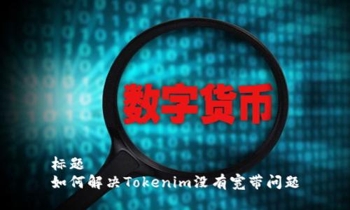标题
如何解决Tokenim没有宽带问题