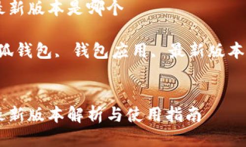 小狐钱包最新版本是哪个

关键词：小狐钱包, 钱包应用, 最新版本, 数字货币


小狐钱包最新版本解析与使用指南