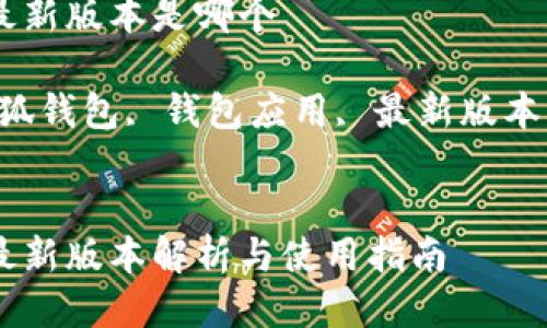 小狐钱包最新版本是哪个

关键词：小狐钱包, 钱包应用, 最新版本, 数字货币


小狐钱包最新版本解析与使用指南