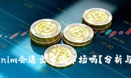 Tokenim会退出中国市场吗？分析与展望