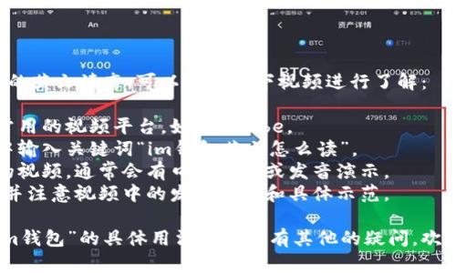 关于“im钱包”的英文读音，可以通过以下视频进行了解： 

1. 打开一个常用的视频平台，如YouTube。
2. 在搜索栏中输入关键词“im钱包英文怎么读”。
3. 找到相关的视频，通常会有口语教学或发音演示。
4. 点击观看，并注意视频中的发音技巧和具体示范。

如果您对于“im钱包”的具体用法或背景有其他的疑问，欢迎进一步询问！