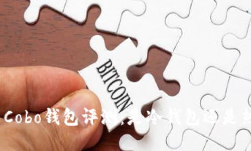 标题: Cobo钱包评测：是冷钱包还是热钱包？