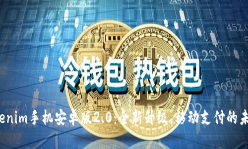Tokenim手机安卓版2.0：全新升级，移动支付的未来！