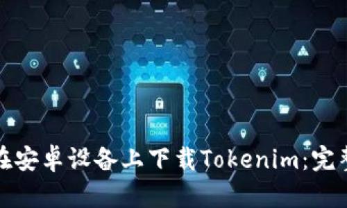 如何在安卓设备上下载Tokenim：完整教程