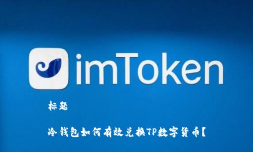 标题

冷钱包如何有效兑换TP数字货币？