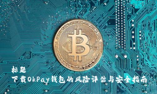 标题
下载OkPay钱包的风险评估与安全指南