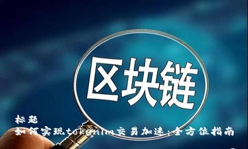 标题
如何实现tokenim交易加速：全方位指南