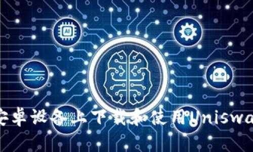 如何在安卓设备上下载和使用Uniswap交易所