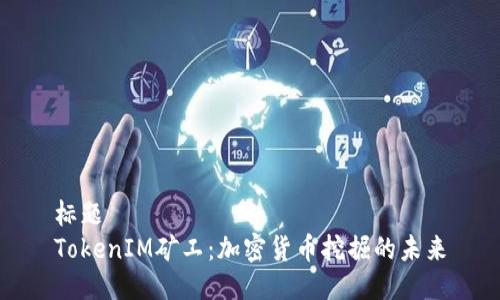 标题
TokenIM矿工：加密货币挖掘的未来