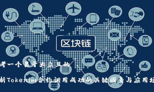 思考一个易于大众且的

解析Tokenim合约调用成功的关键因素与应用场景