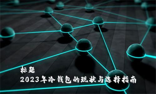 标题
2023年冷钱包的现状与选择指南