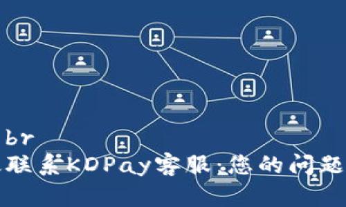 内容标题br
如何高效联系KDPay客服：您的问题解答指南