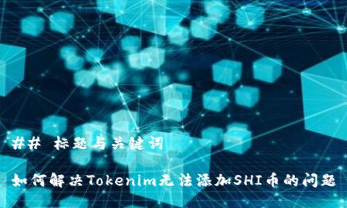 ## 标题与关键词

如何解决Tokenim无法添加SHI币的问题