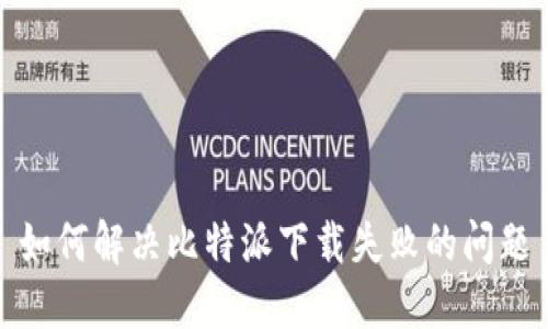 如何解决比特派下载失败的问题