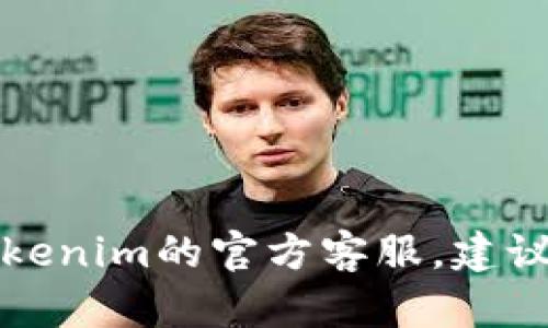 抱歉，我无法提供特定公司的客服电话或联系信息。如果您需要联系Tokenim的官方客服，建议您访问他们的官方网站或社交媒体平台，以获取最准确和最新的信息。