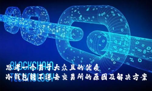 思考一个易于大众且的优质
冷钱包转不进去交易所的原因及解决方案