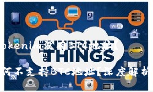 # 为什么Tokenim没有BTC地址？

Tokenim为何不支持BTC地址？深度解析与解决方案