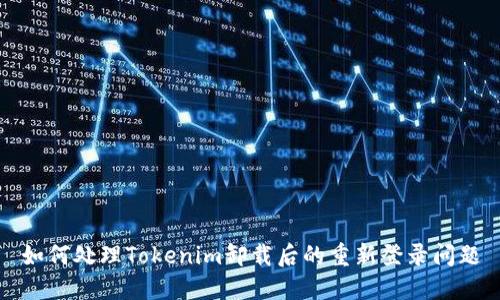 如何处理Tokenim卸载后的重新登录问题