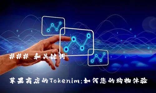 ### 和关键词


苹果商店的Tokenim：如何您的购物体验