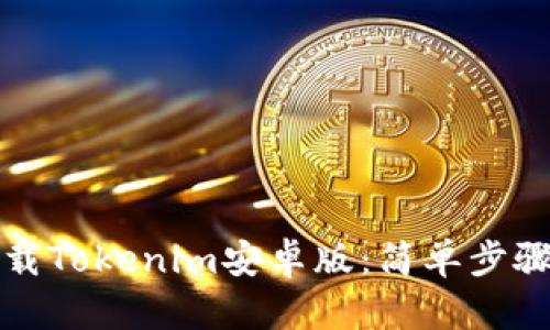 如何轻松下载Tokenim安卓版：简单步骤与实用技巧