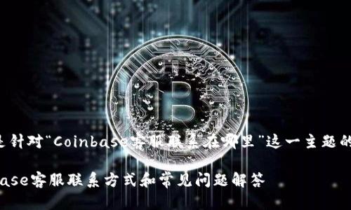 以下是针对“Coinbase客服联系在哪里”这一主题的内容。

Coinbase客服联系方式和常见问题解答