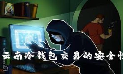 全面解析：云南冷钱包交易的安全性与实用性