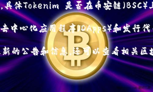 目前，Tokenim 是一种基于区块链的技术平台，旨在提供数字资产的管理解决方案，然而，具体Tokenim 是否在币安链（BSC）上运行或拥有其对应的代币，这需要根据最新的项目动态进行确认。

币安智能链（Binance Smart Chain, BSC）是一个兼容以太坊的区块链，允许用户开发去中心化应用程序（DApps）和发行代币。许多项目选择在BSC上发行代币，以便利用其高效的交易确认时间和较低的交易费用。

若需要确认 Tokenim 是否与币安链有关，建议访问其官方网站或社交媒体渠道，查找最新的公告和信息。还可以查看相关区块链浏览器，搜索关于 Tokenim 的合约地址，判断其是否在币安链上活跃。

如果你有其他有关 Tokenim 或币安智能链的问题，欢迎进一步提问！