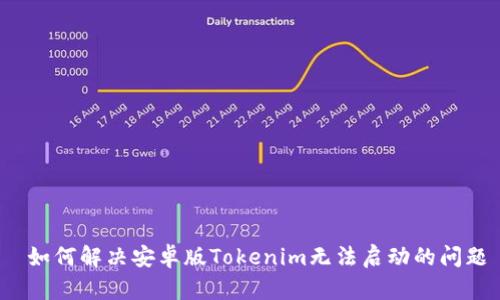  如何解决安卓版Tokenim无法启动的问题