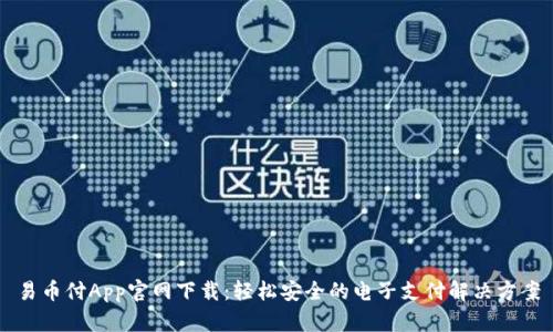 易币付App官网下载：轻松安全的电子支付解决方案