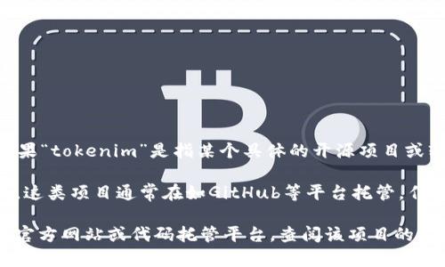 在提供具体信息之前，我们需要确立“tokenim”指的是什么。如果“tokenim”是指某个具体的开源项目或软件，您可能需要提供更多的上下文或者关于它的详细信息。

通常情况下，开源项目是指源代码可以公开获取和修改的软件。这类项目通常在如GitHub等平台托管，任何人都可以参与贡献代码、报告缺陷或者改进软件功能。

如果您有兴趣了解特定的开源项目或技术，建议您访问相关的官方网站或代码托管平台，查阅该项目的文档。若您能提供更具体的信息，我将乐于为您提供更多的帮助。