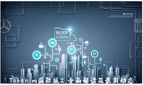 
Tokenim国际版2：全面解读及最新动态