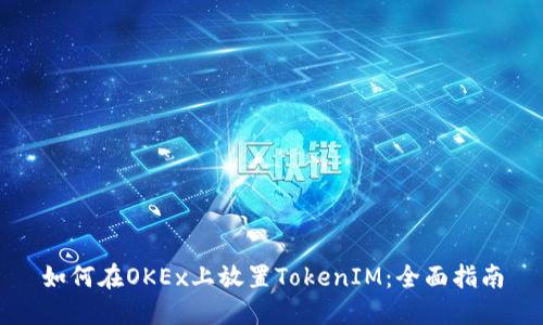 如何在OKEx上放置TokenIM：全面指南