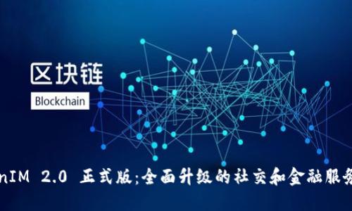 TokenIM 2.0 正式版：全面升级的社交和金融服务平台