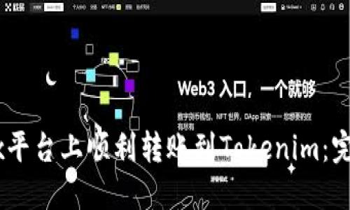 如何在OKEx平台上顺利转账到Tokenim：完整操作指南