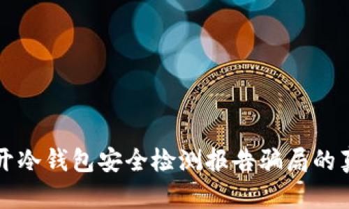 揭开冷钱包安全检测报告骗局的真相