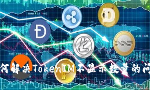 如何解决TokenIM不显示数量的问题
