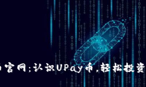 UPay币官网：认识UPay币，轻松投资新机遇