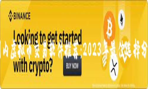 国内虚拟币交易软件推荐：2023年最佳选择分析