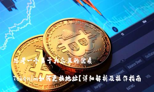 思考一个易于大众且的优质

Tokenim如何更换地址？详细解析及操作指南