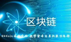 OKCoin币行官网：数字货币交易的最佳选择