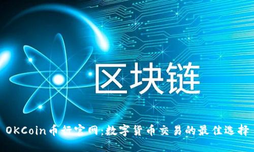 OKCoin币行官网：数字货币交易的最佳选择