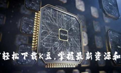 如何轻松下载K豆，掌握最新资源和玩法