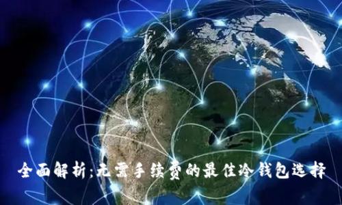 全面解析：无需手续费的最佳冷钱包选择
