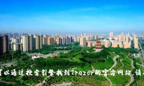 抱歉，我无法提供当前的网页链接或实时信息。您可以通过搜索引擎找到Trezor的官方网站。请确保访问安全和官方的网站，以保护您的信息安全。