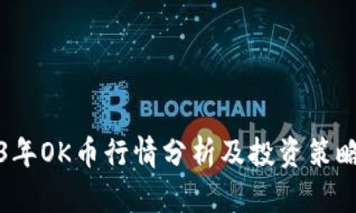 2023年OK币行情分析及投资策略指南